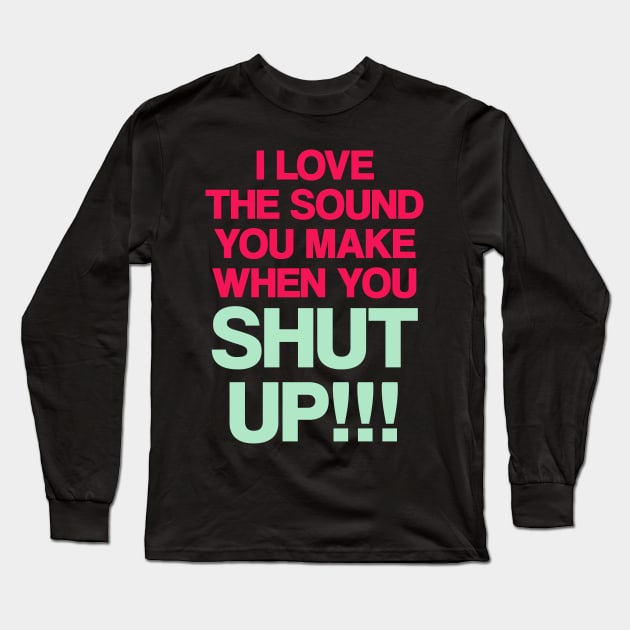 I love the sound you make when you shut up Long Sleeve T-Shirt by madeinchorley